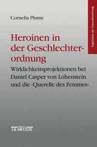 Cover image for Heroinen in der Geschlechterordnung: Weiblichkeitsprojektionen bei Daniel Casper von Lohenstein und die   Querelle des Femmes . Ergebnisse der Frauenforschung, Band 42