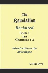 Cover image for The Revelation Revisited 1: Introduction to the Apocalypse Chapters 1-3