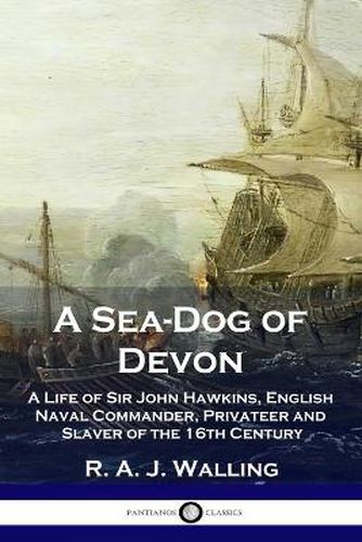 A Sea-Dog of Devon: A Life of Sir John Hawkins, English Naval Commander, Privateer and Slaver of the 16th Century