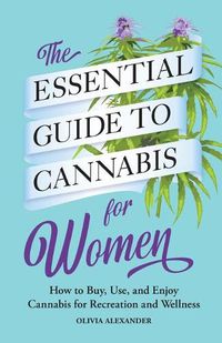 Cover image for The Essential Guide to Cannabis for Women: How to Buy, Use, and Enjoy Cannabis for Recreation and Wellness