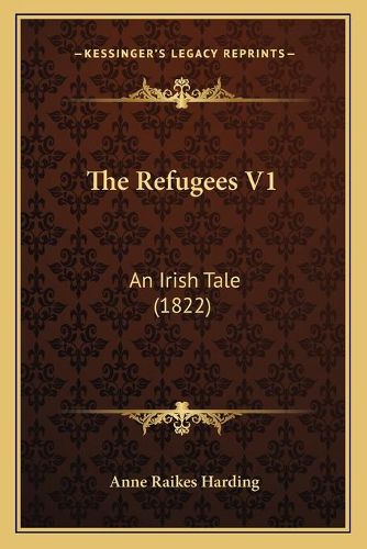 Cover image for The Refugees V1: An Irish Tale (1822)
