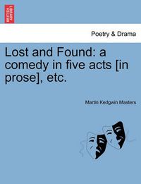 Cover image for Lost and Found: A Comedy in Five Acts [In Prose], Etc.