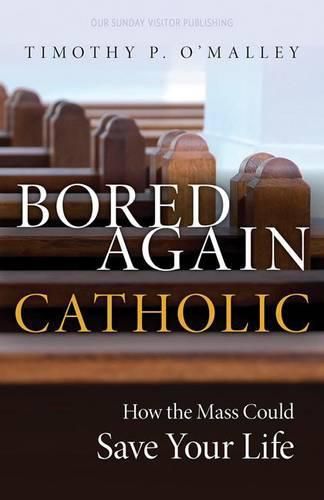 Cover image for Bored Again Catholic: How the Mass Could Save Your Life (and the World's Too)