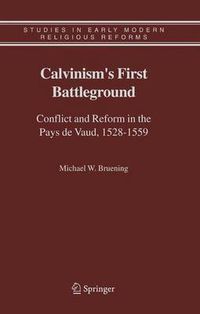 Cover image for Calvinism's First Battleground: Conflict and Reform in the Pays de Vaud, 1528-1559