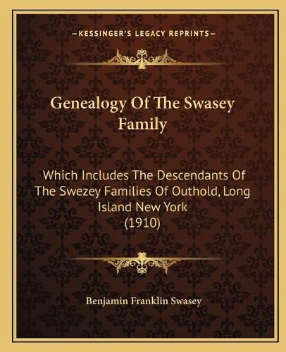 Cover image for Genealogy of the Swasey Family: Which Includes the Descendants of the Swezey Families of Outhold, Long Island New York (1910)