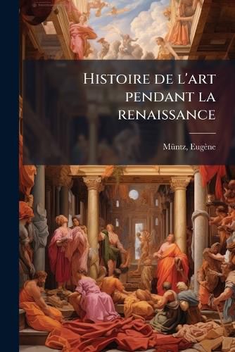 Cover image for Histoire de L'Art Pendant La Renaissance