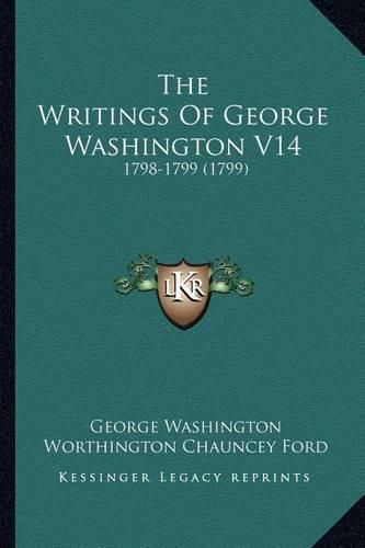 Cover image for The Writings of George Washington V14: 1798-1799 (1799)