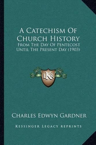 Cover image for A Catechism of Church History: From the Day of Pentecost Until the Present Day (1903)
