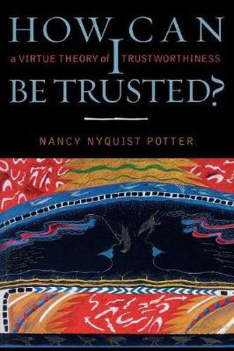 Cover image for How Can I Be Trusted?: A Virtue Theory of Trustworthiness