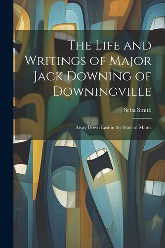 The Life and Writings of Major Jack Downing of Downingville