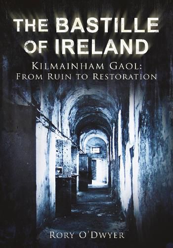 Cover image for The Bastille of Ireland: Kilmainham Gaol: From Ruin to Restoration