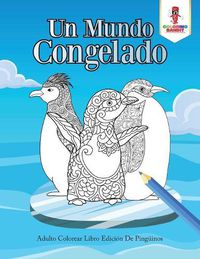 Cover image for Un Mundo Congelado: Adulto Colorear Libro Edicion De Pinguinos