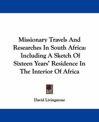 Cover image for Missionary Travels And Researches In South Africa: Including A Sketch Of Sixteen Years' Residence In The Interior Of Africa