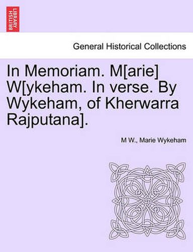 Cover image for In Memoriam. M[arie] W[ykeham. in Verse. by Wykeham, of Kherwarra Rajputana].