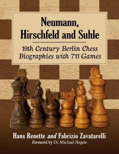 Neumann, Hirschfeld and Suhle: 19th Century Berlin Chess Biographies with 711 Games