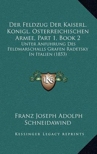 Cover image for Der Feldzug Der Kaiserl. Konigl. Osterreichischen Armee, Part 1, Book 2: Unter Anfuhrung Des Feldmarschalls Grafen Radetsky in Italien (1853)