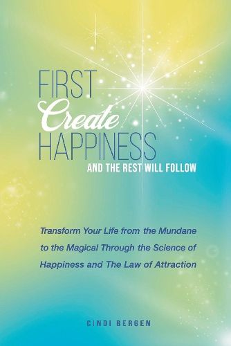 Cover image for First Create Happiness and the Rest Will Follow: Transform your life from the mundane to the magical