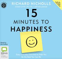 Cover image for 15 Minutes to Happiness: Easy, Everyday Exercises to Help You Be The Best You Can Be