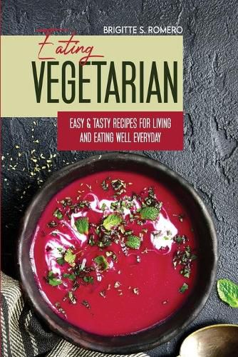 Cover image for Eating Vegetarian: Easy & Tasty Recipes for Living and Eating Well Everyday