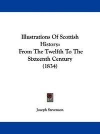 Cover image for Illustrations Of Scottish History: From The Twelfth To The Sixteenth Century (1834)