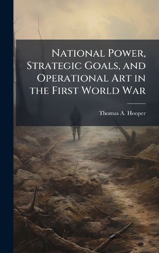 Cover image for National Power, Strategic Goals, and Operational Art in the First World War