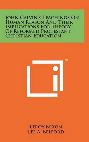 Cover image for John Calvin's Teachings on Human Reason and Their Implications for Theory of Reformed Protestant Christian Education
