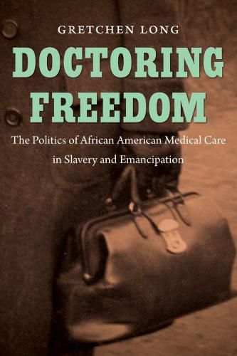 Cover image for Doctoring Freedom: The Politics of African American Medical Care in Slavery and Emancipation