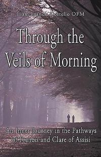 Cover image for Through the Veils of Morning: An Inner Journey in the Pathways of Francis and Clare of Assisi