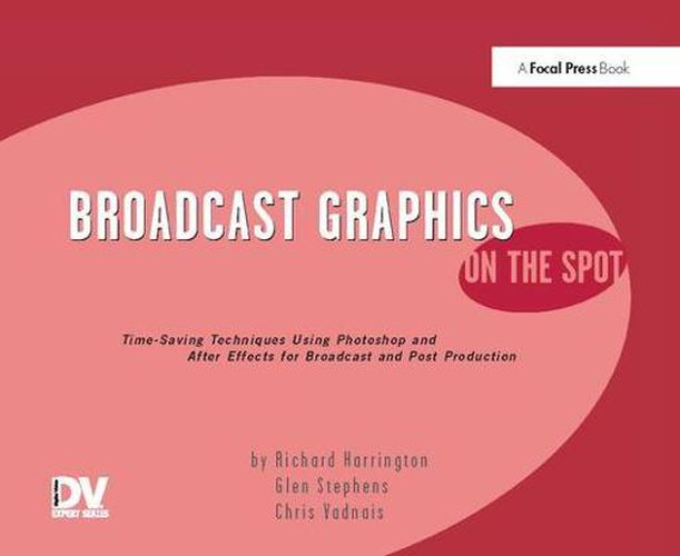 Broadcast Graphics On the Spot: Timesaving Techniques Using Photoshop and After Effects for Broadcast and Post Production