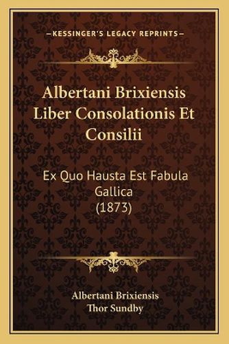 Cover image for Albertani Brixiensis Liber Consolationis Et Consilii: Ex Quo Hausta Est Fabula Gallica (1873)