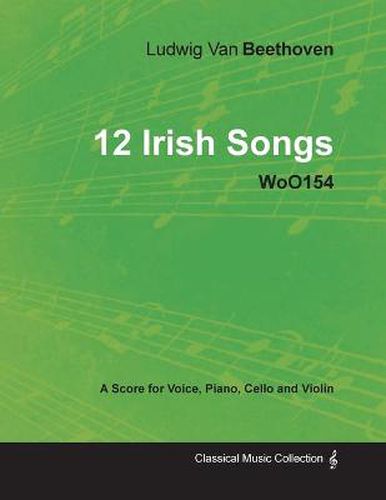 Cover image for Ludwig Van Beethoven - 12 Irish Songs - WoO154 - A Score for Voice, Piano, Cello and Violin