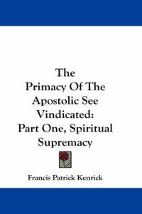 Cover image for The Primacy of the Apostolic See Vindicated: Part One, Spiritual Supremacy