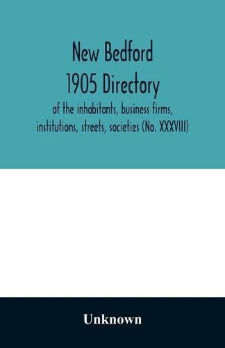 Cover image for New Bedford 1905 directory: of the inhabitants, business firms, institutions, streets, societies (No. XXXVIII)