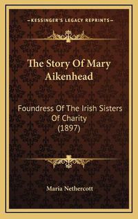 Cover image for The Story of Mary Aikenhead: Foundress of the Irish Sisters of Charity (1897)