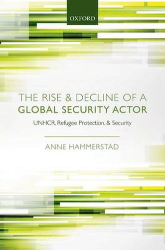 Cover image for The Rise and Decline of a Global Security Actor: UNHCR, Refugee Protection and Security