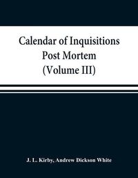 Cover image for Calendar of inquisitions post mortem and other analogous documents preserved in the Public Record Office (Volume III) Edward I.