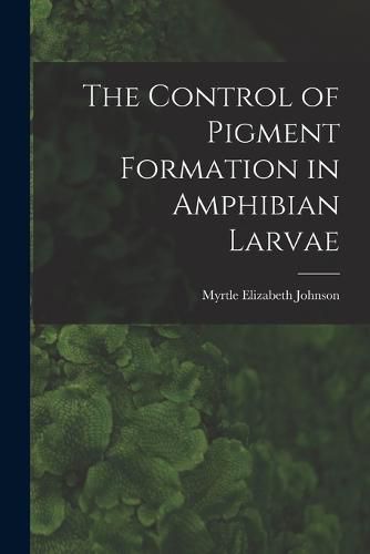 Cover image for The Control of Pigment Formation in Amphibian Larvae