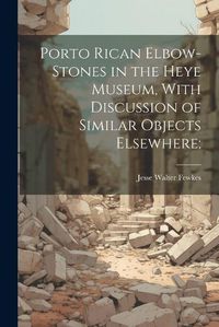 Cover image for Porto Rican Elbow-Stones in the Heye Museum, With Discussion of Similar Objects Elsewhere;