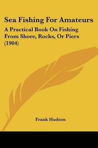 Cover image for Sea Fishing for Amateurs: A Practical Book on Fishing from Shore, Rocks, or Piers (1904)