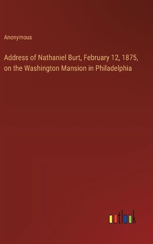 Cover image for Address of Nathaniel Burt, February 12, 1875, on the Washington Mansion in Philadelphia