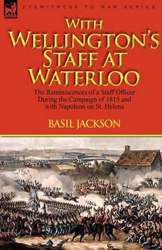 Cover image for With Wellington's Staff at Waterloo: the Reminiscences of a Staff Officer During the Campaign of 1815 and with Napoleon on St. Helena
