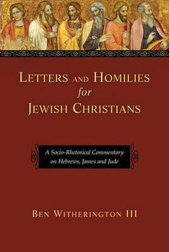 Letters and Homilies for Jewish Christians: A Socio-Rhetorical Commentary On Hebrews, James And Jude