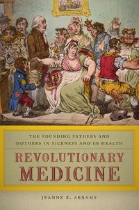 Cover image for Revolutionary Medicine: The Founding Fathers and Mothers in Sickness and in Health