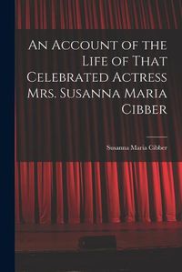 Cover image for An Account of the Life of That Celebrated Actress Mrs. Susanna Maria Cibber