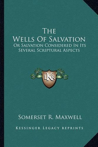 The Wells of Salvation: Or Salvation Considered in Its Several Scriptural Aspects