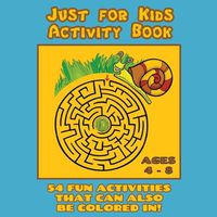 Cover image for Just for Kids Activity Book Ages 4 to 8: Travel Activity Book With 54 Fun Coloring, What's Different, Logic, Maze and Other Activities (Great for Four to Eight Year Old Boys and Girls)