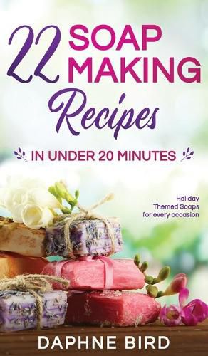 Cover image for 22 Soap Making Recipes in Under 20 Minutes: Natural Beautiful Soaps from Home with Coloring and Fragrance
