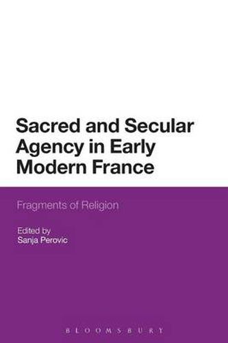 Cover image for Sacred and Secular Agency in Early Modern France: Fragments of Religion