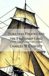 Cover image for Sumatran Pirates and the Friendship (1831): a true tale of piracy and pepper.