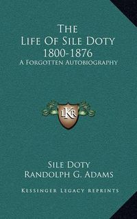 Cover image for The Life of Sile Doty 1800-1876: A Forgotten Autobiography